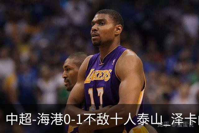 中超-海港0-1不敌十人泰山 泽卡闪击 于金永扑点