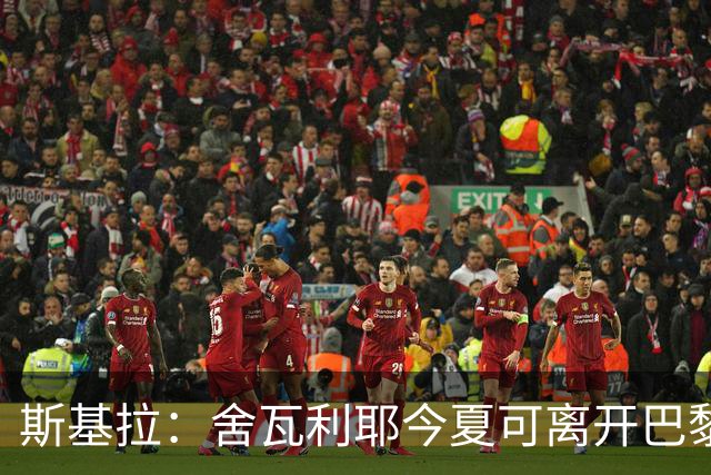 斯基拉：舍瓦利耶今夏可离开巴黎，有望赴意甲或英超