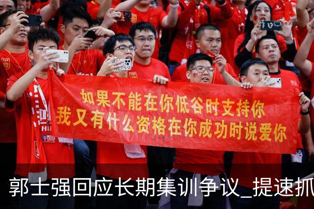 郭士强回应长期集训争议 提速抓快攻成备战重点