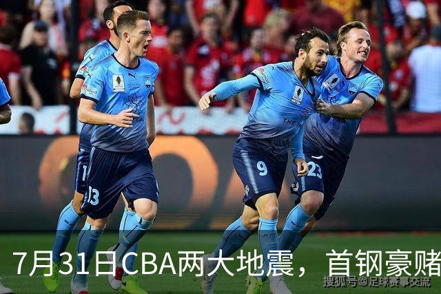 7月31日CBA两大地震，首钢豪赌双小外卡规则，郭艾伦含泪告别广州