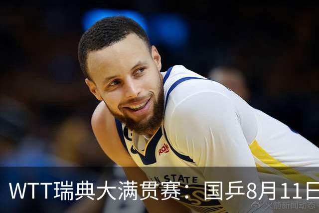 WTT瑞典大满贯赛：国乒8月11日赛程公布，王曼昱首秀向鹏遇劲敌